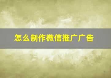 怎么制作微信推广广告