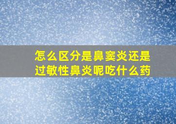 怎么区分是鼻窦炎还是过敏性鼻炎呢吃什么药