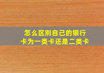 怎么区别自己的银行卡为一类卡还是二类卡