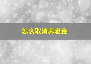 怎么取消养老金