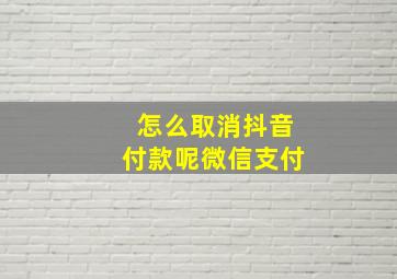 怎么取消抖音付款呢微信支付