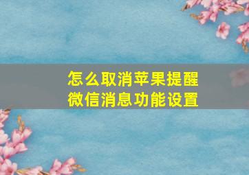 怎么取消苹果提醒微信消息功能设置