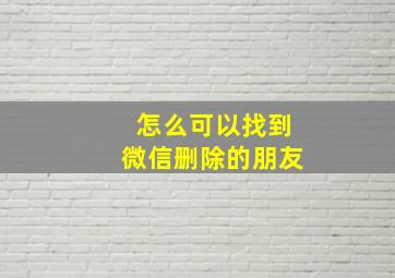 怎么可以找到微信删除的朋友