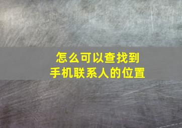 怎么可以查找到手机联系人的位置