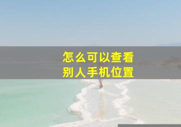 怎么可以查看别人手机位置