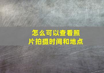 怎么可以查看照片拍摄时间和地点