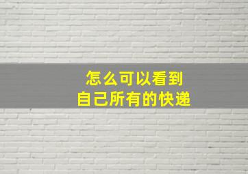 怎么可以看到自己所有的快递