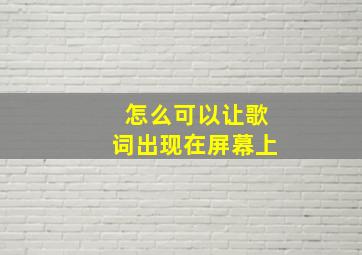 怎么可以让歌词出现在屏幕上