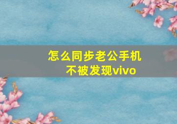 怎么同步老公手机不被发现vivo