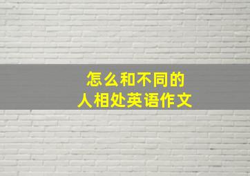 怎么和不同的人相处英语作文