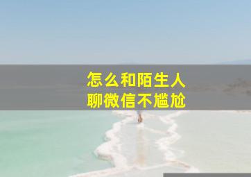 怎么和陌生人聊微信不尴尬