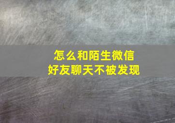 怎么和陌生微信好友聊天不被发现