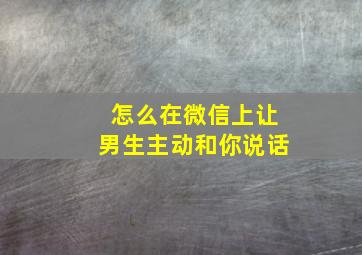 怎么在微信上让男生主动和你说话