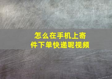 怎么在手机上寄件下单快递呢视频