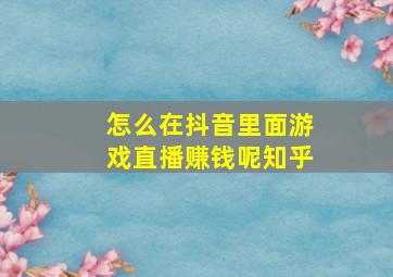 怎么在抖音里面游戏直播赚钱呢知乎