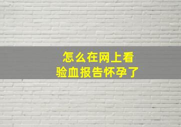 怎么在网上看验血报告怀孕了