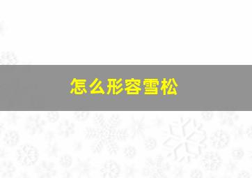 怎么形容雪松