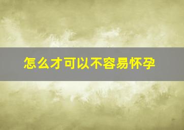 怎么才可以不容易怀孕