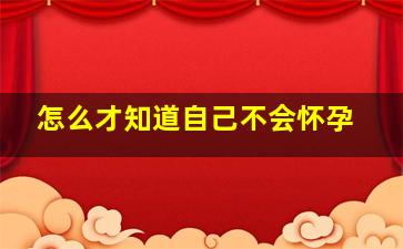 怎么才知道自己不会怀孕