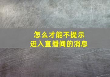 怎么才能不提示进入直播间的消息