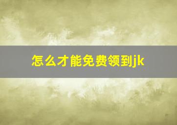 怎么才能免费领到jk