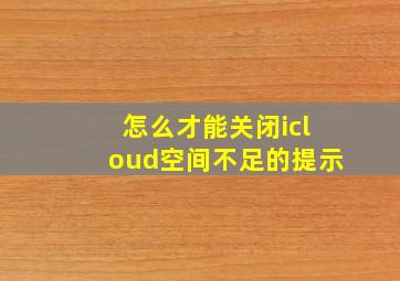 怎么才能关闭icloud空间不足的提示