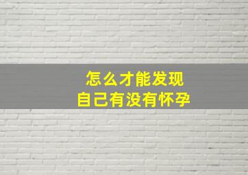 怎么才能发现自己有没有怀孕