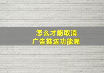 怎么才能取消广告推送功能呢