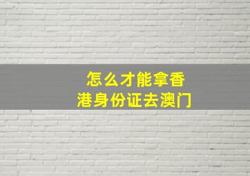 怎么才能拿香港身份证去澳门