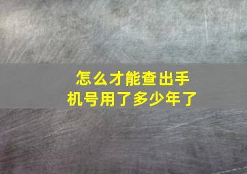 怎么才能查出手机号用了多少年了