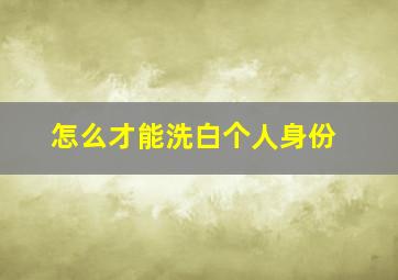 怎么才能洗白个人身份