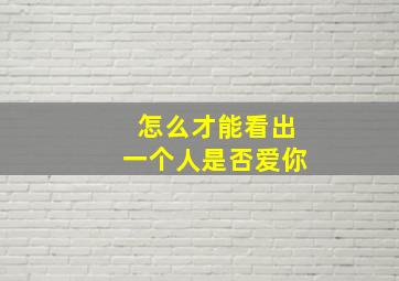 怎么才能看出一个人是否爱你