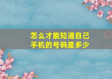 怎么才能知道自己手机的号码是多少