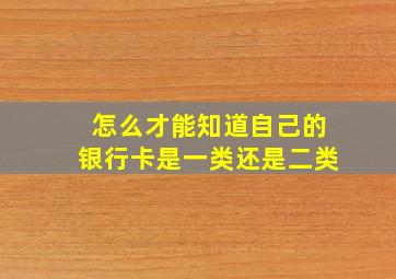 怎么才能知道自己的银行卡是一类还是二类