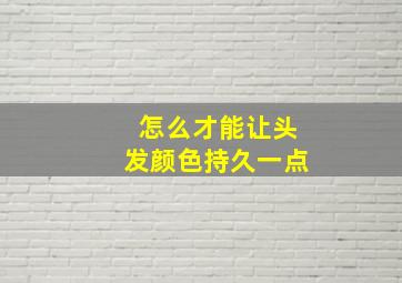 怎么才能让头发颜色持久一点