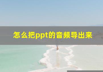 怎么把ppt的音频导出来