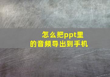 怎么把ppt里的音频导出到手机