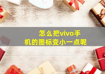 怎么把vivo手机的图标变小一点呢