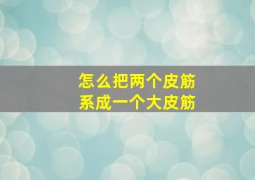 怎么把两个皮筋系成一个大皮筋