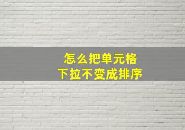 怎么把单元格下拉不变成排序