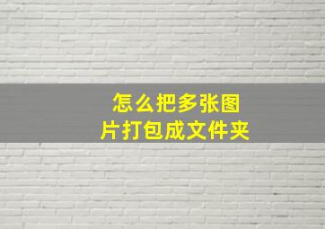 怎么把多张图片打包成文件夹