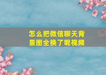 怎么把微信聊天背景图全换了呢视频