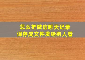 怎么把微信聊天记录保存成文件发给别人看