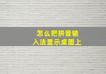 怎么把拼音输入法显示桌面上