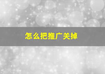 怎么把推广关掉