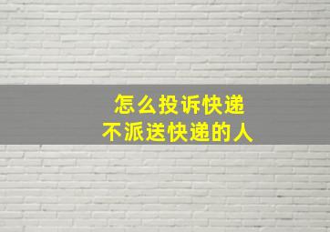 怎么投诉快递不派送快递的人