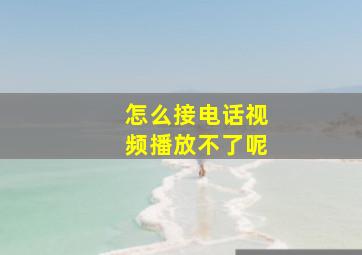 怎么接电话视频播放不了呢