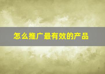 怎么推广最有效的产品