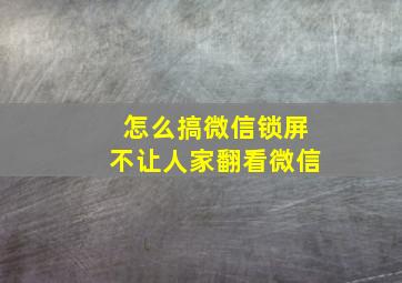 怎么搞微信锁屏不让人家翻看微信