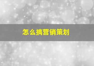 怎么搞营销策划